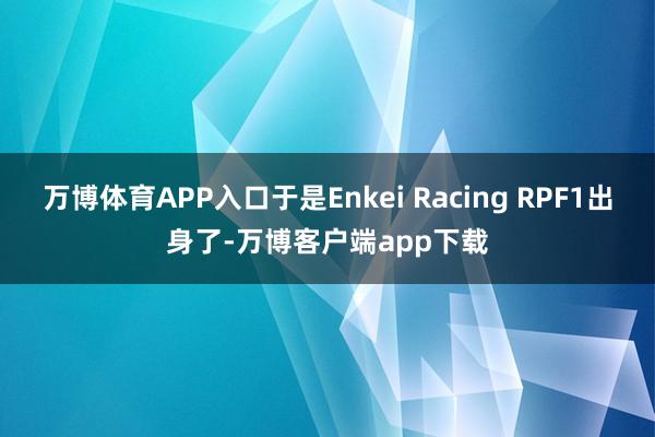 万博体育APP入口于是Enkei Racing RPF1出身了-万博客户端app下载