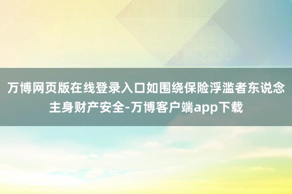 万博网页版在线登录入口如围绕保险浮滥者东说念主身财产安全-万博客户端app下载