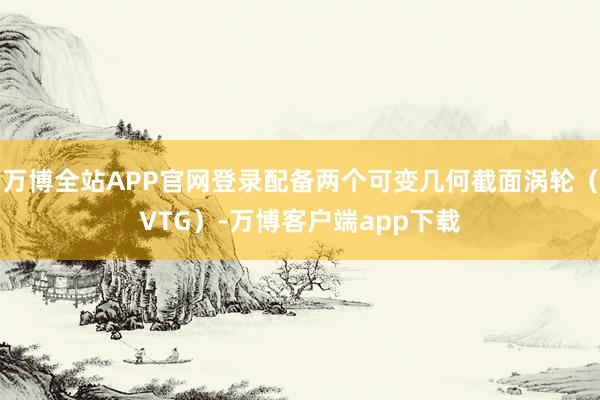 万博全站APP官网登录配备两个可变几何截面涡轮（VTG）-万博客户端app下载