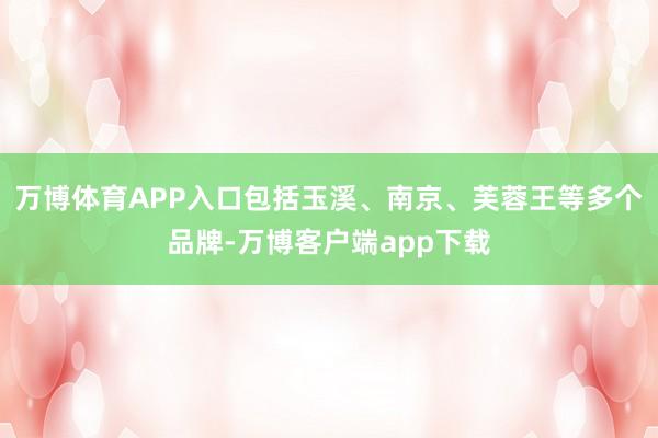 万博体育APP入口包括玉溪、南京、芙蓉王等多个品牌-万博客户端app下载