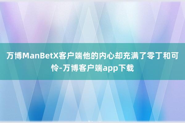 万博ManBetX客户端他的内心却充满了零丁和可怜-万博客户端app下载