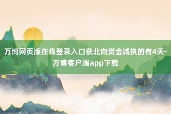 万博网页版在线登录入口获北向资金减执的有4天-万博客户端app下载