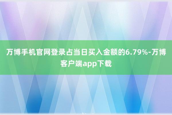 万博手机官网登录占当日买入金额的6.79%-万博客户端app下载