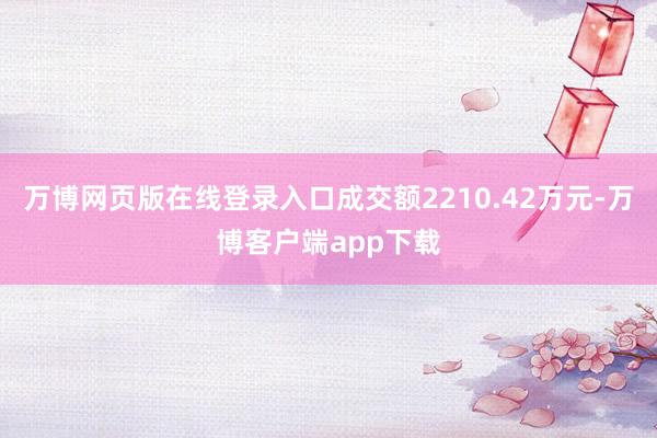 万博网页版在线登录入口成交额2210.42万元-万博客户端app下载