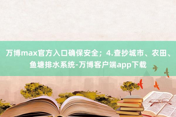 万博max官方入口确保安全；4.查抄城市、农田、鱼塘排水系统-万博客户端app下载