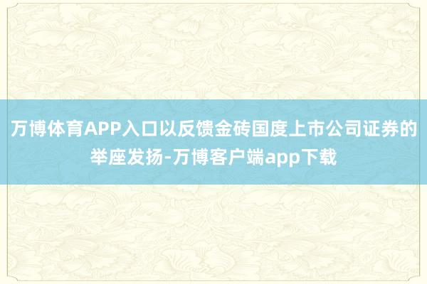 万博体育APP入口以反馈金砖国度上市公司证券的举座发扬-万博客户端app下载