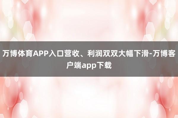 万博体育APP入口营收、利润双双大幅下滑-万博客户端app下载