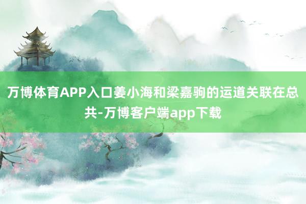 万博体育APP入口姜小海和梁嘉驹的运道关联在总共-万博客户端app下载