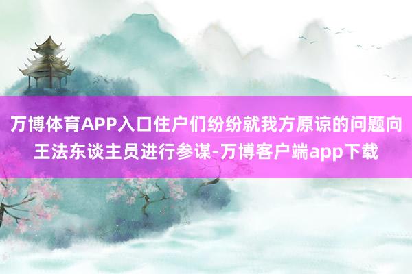 万博体育APP入口住户们纷纷就我方原谅的问题向王法东谈主员进行参谋-万博客户端app下载