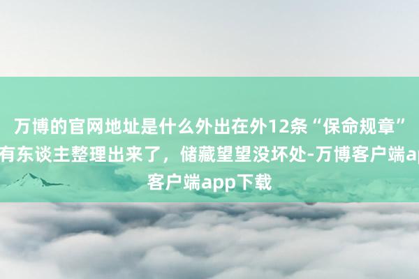 万博的官网地址是什么外出在外12条“保命规章”，终于有东谈主整理出来了，储藏望望没坏处-万博客户端app下载