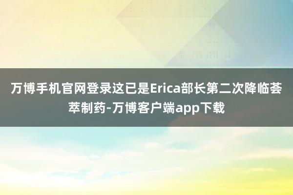 万博手机官网登录这已是Erica部长第二次降临荟萃制药-万博客户端app下载