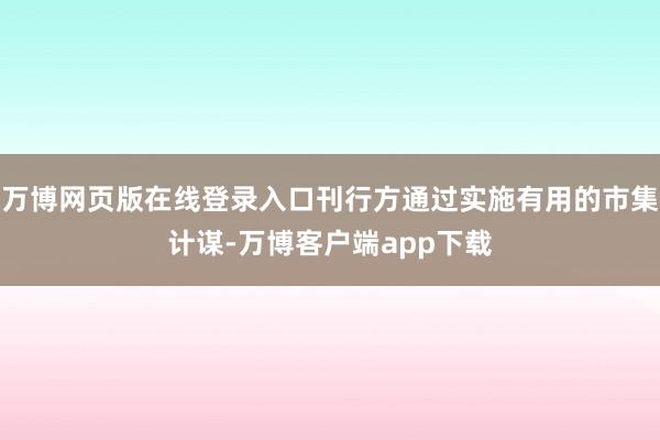 万博网页版在线登录入口刊行方通过实施有用的市集计谋-万博客户端app下载