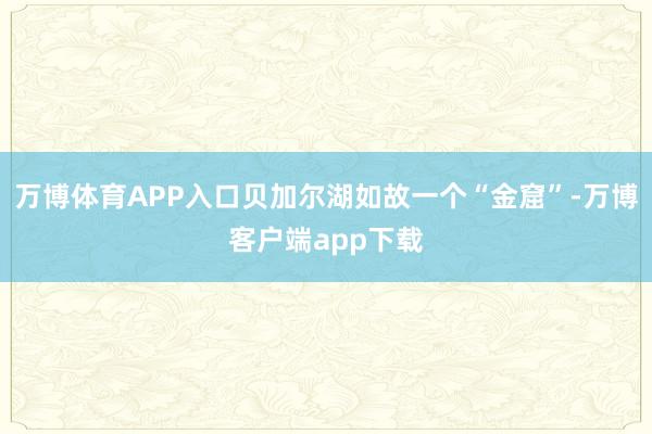 万博体育APP入口贝加尔湖如故一个“金窟”-万博客户端app下载