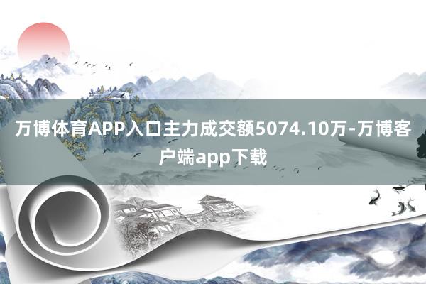 万博体育APP入口主力成交额5074.10万-万博客户端app下载