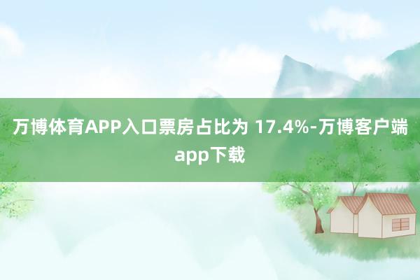 万博体育APP入口票房占比为 17.4%-万博客户端app下载