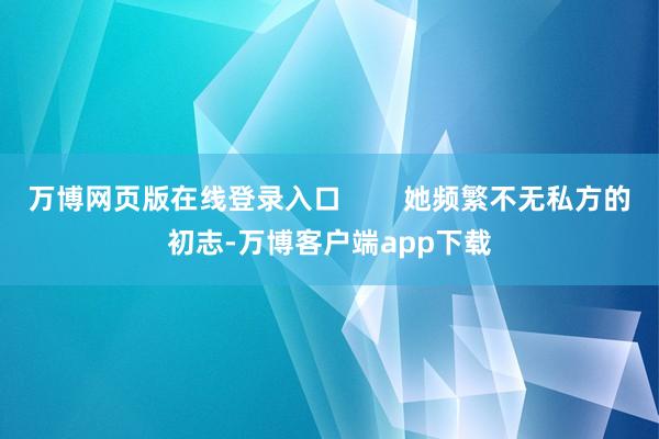 万博网页版在线登录入口        她频繁不无私方的初志-万博客户端app下载