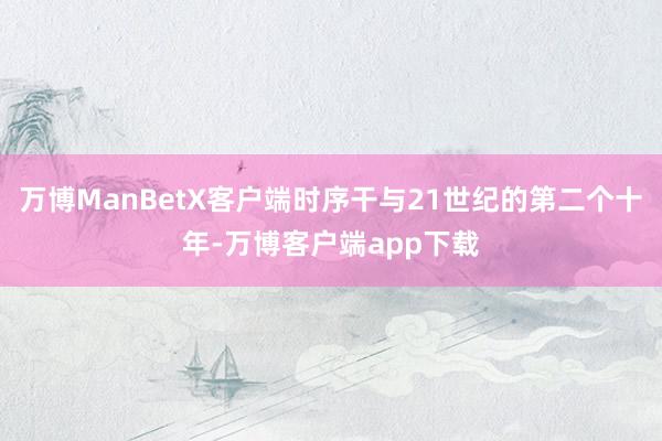 万博ManBetX客户端时序干与21世纪的第二个十年-万博客户端app下载