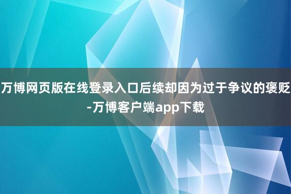 万博网页版在线登录入口后续却因为过于争议的褒贬-万博客户端app下载