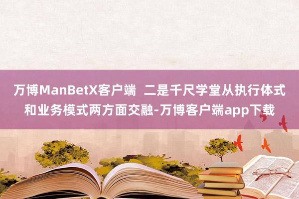 万博ManBetX客户端  二是千尺学堂从执行体式和业务模式两方面交融-万博客户端app下载