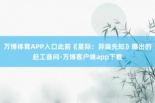 万博体育APP入口此前《星际：异端先知》曝出的赶工音问-万博客户端app下载