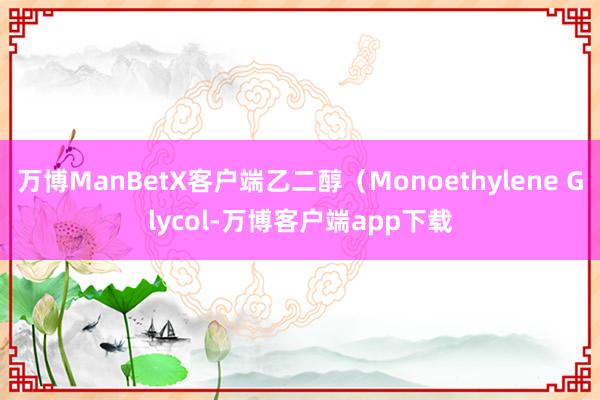 万博ManBetX客户端乙二醇（Monoethylene Glycol-万博客户端app下载