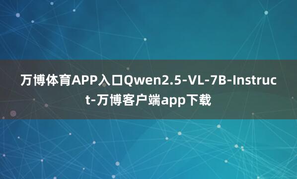 万博体育APP入口Qwen2.5-VL-7B-Instruct-万博客户端app下载