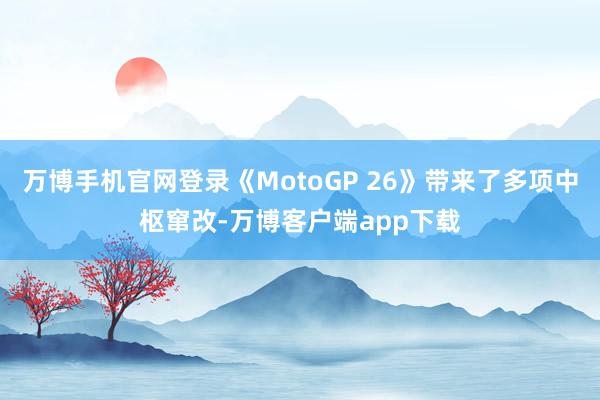 万博手机官网登录《MotoGP 26》带来了多项中枢窜改-万博客户端app下载