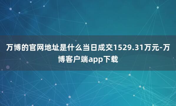 万博的官网地址是什么当日成交1529.31万元-万博客户端app下载