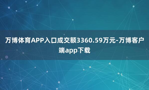 万博体育APP入口成交额3360.59万元-万博客户端app下载