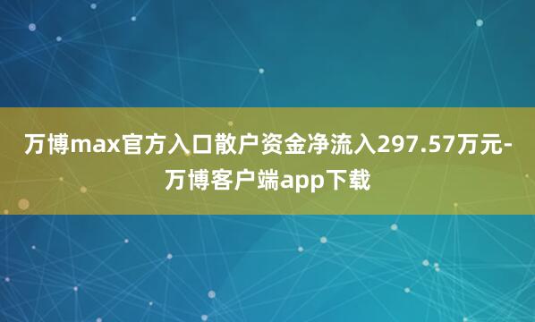 万博max官方入口散户资金净流入297.57万元-万博客户端app下载