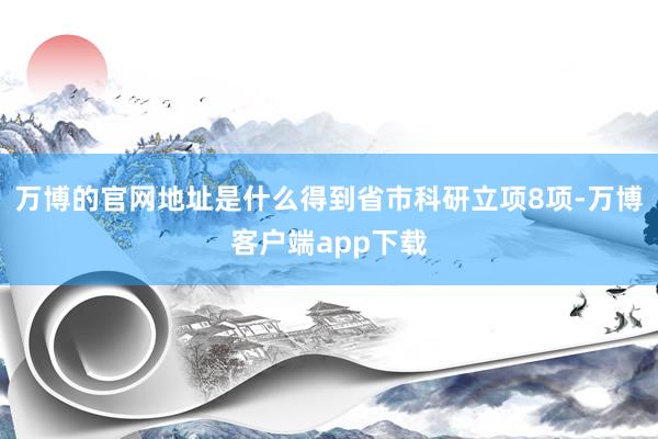 万博的官网地址是什么得到省市科研立项8项-万博客户端app下载